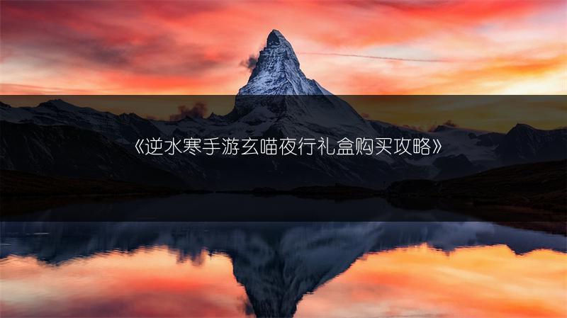 《逆水寒手游玄喵夜行礼盒购买攻略》