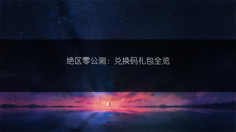 绝区零公测：兑换码礼包全览