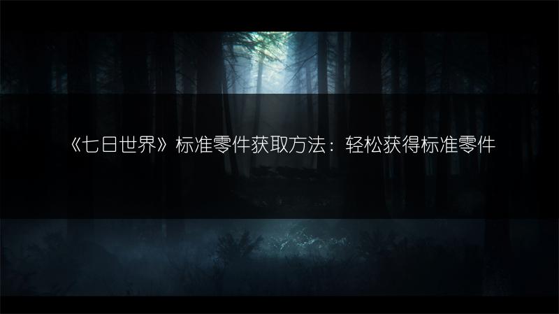 《七日世界》标准零件获取方法：轻松获得标准零件