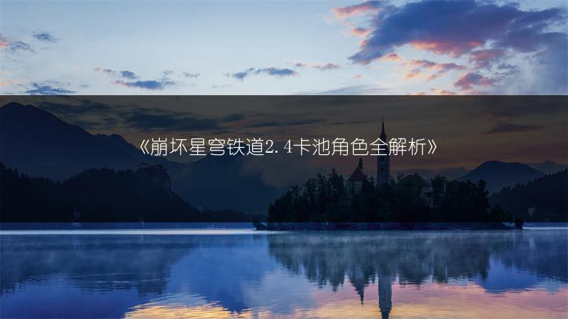 《崩坏星穹铁道2.4卡池角色全解析》