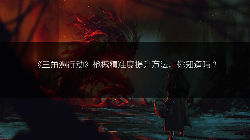 《三角洲行动》枪械精准度提升方法，你知道吗？