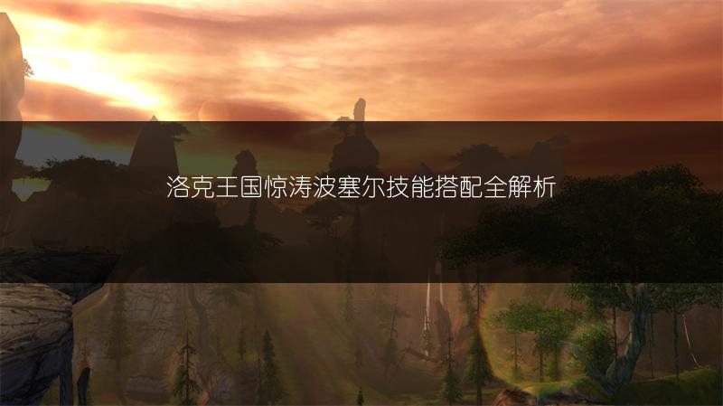 洛克王国惊涛波塞尔技能搭配全解析