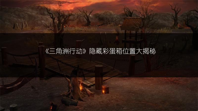 《三角洲行动》隐藏彩蛋箱位置大揭秘