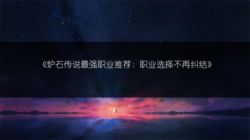 《炉石传说最强职业推荐：职业选择不再纠结》