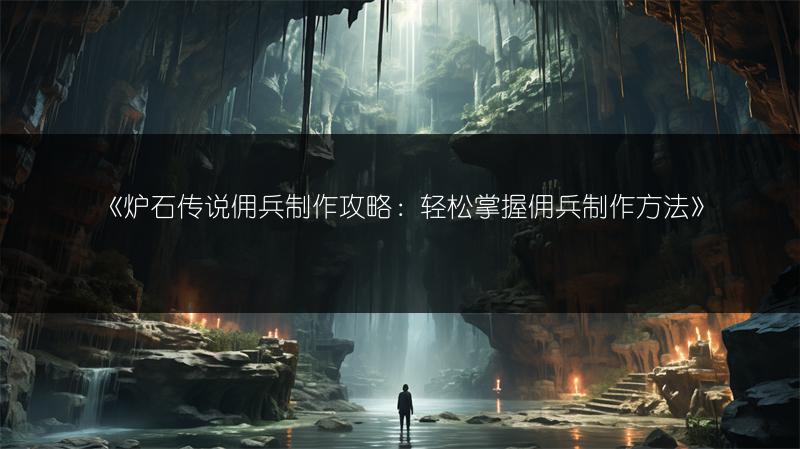 《炉石传说佣兵制作攻略：轻松掌握佣兵制作方法》