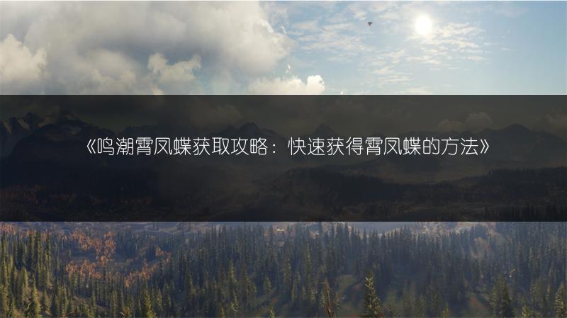 《鸣潮霄凤蝶获取攻略：快速获得霄凤蝶的方法》