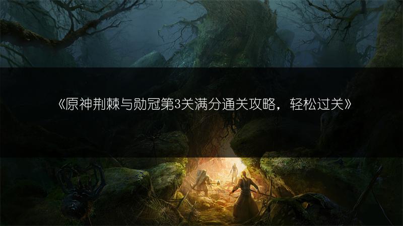 《原神荆棘与勋冠第3关满分通关攻略，轻松过关》