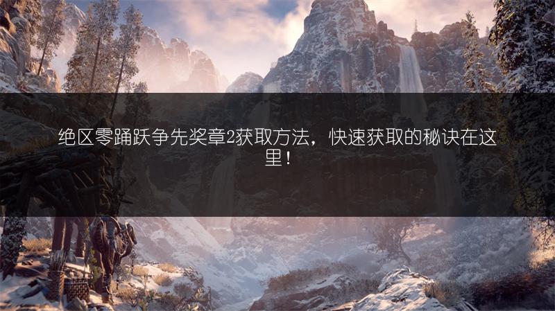 绝区零踊跃争先奖章2获取方法，快速获取的秘诀在这里！