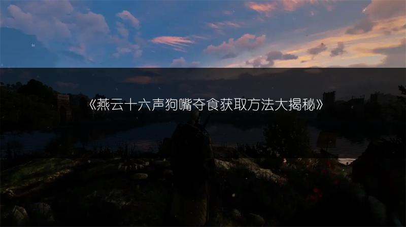 《燕云十六声狗嘴夺食获取方法大揭秘》