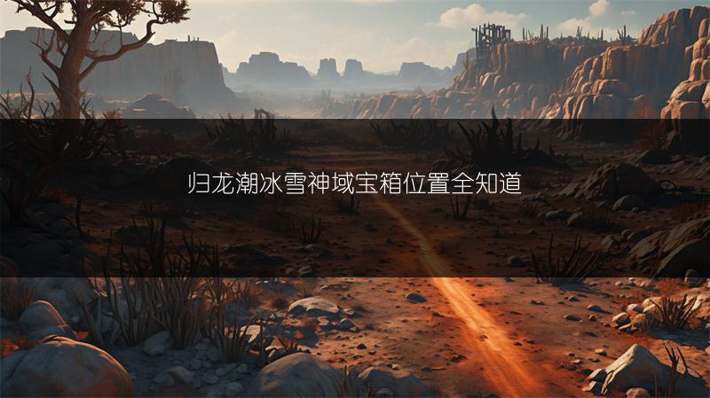 归龙潮冰雪神域宝箱位置全知道