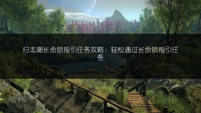 归龙潮长命锁指引任务攻略：轻松通过长命锁指引任务