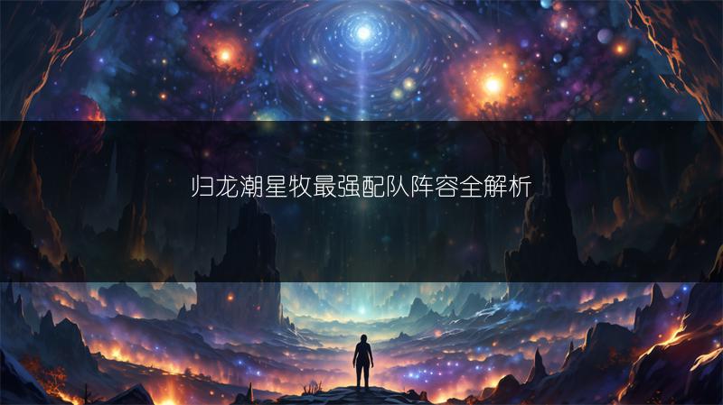 归龙潮星牧最强配队阵容全解析