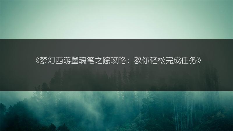 《梦幻西游墨魂笔之踪攻略：教你轻松完成任务》