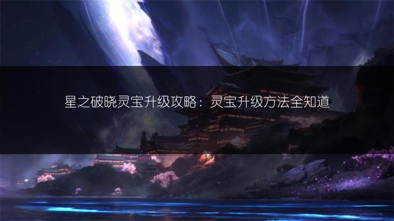 星之破晓灵宝升级攻略：灵宝升级方法全知道