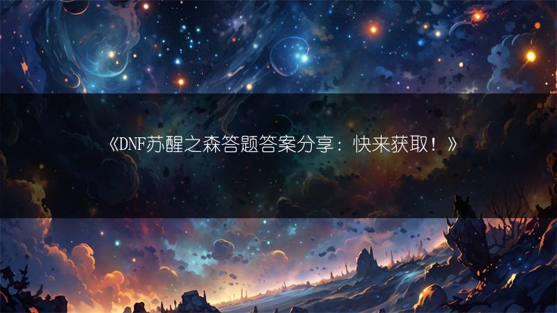 《DNF苏醒之森答题答案分享：快来获取！》
