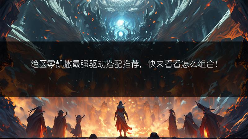 绝区零凯撒最强驱动搭配推荐，快来看看怎么组合！