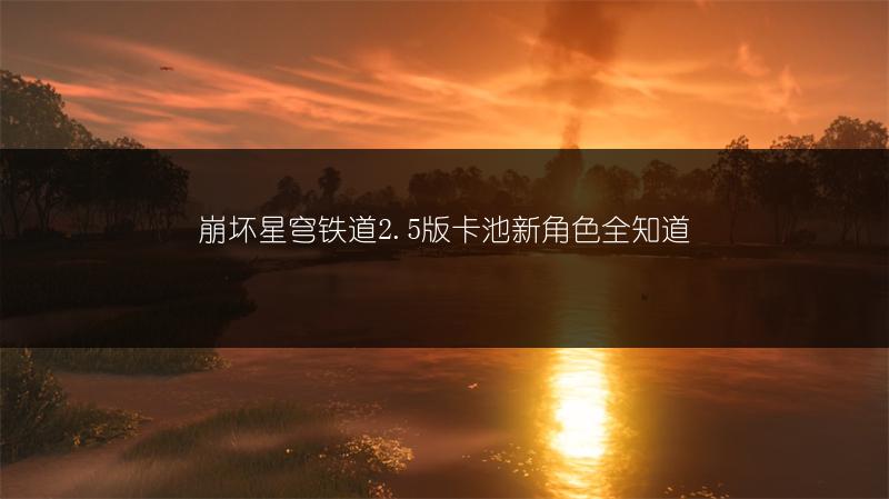 崩坏星穹铁道2.5版卡池新角色全知道