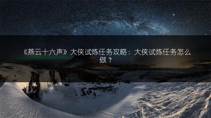 《燕云十六声》大侠试炼任务攻略：大侠试炼任务怎么做？