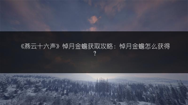 《燕云十六声》悼月金蟾获取攻略：悼月金蟾怎么获得？