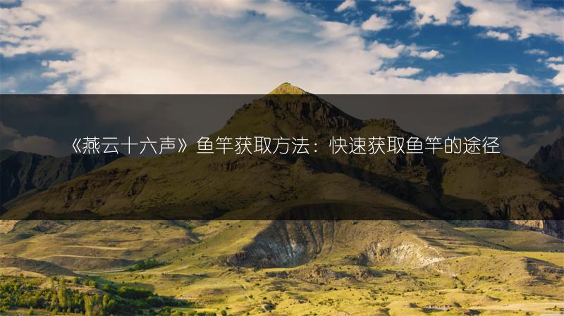 《燕云十六声》鱼竿获取方法：快速获取鱼竿的途径