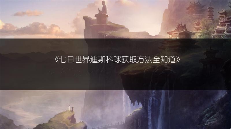 《七日世界迪斯科球获取方法全知道》
