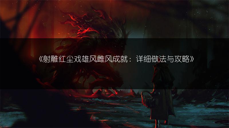 《射雕红尘戏雄风雌风成就：详细做法与攻略》