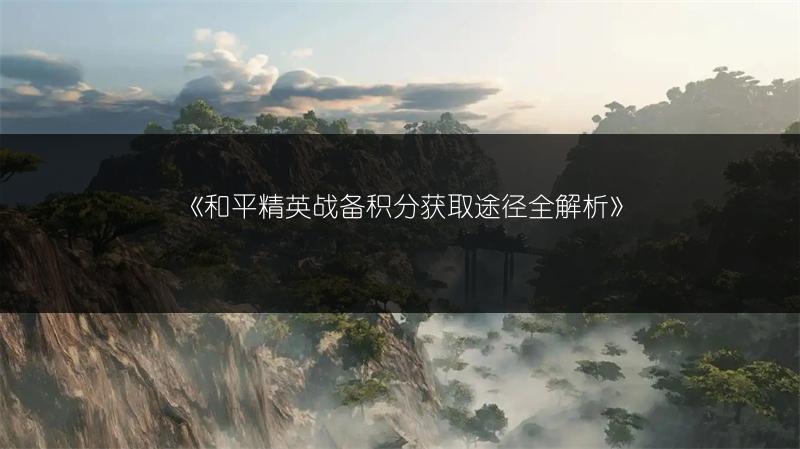 《和平精英战备积分获取途径全解析》