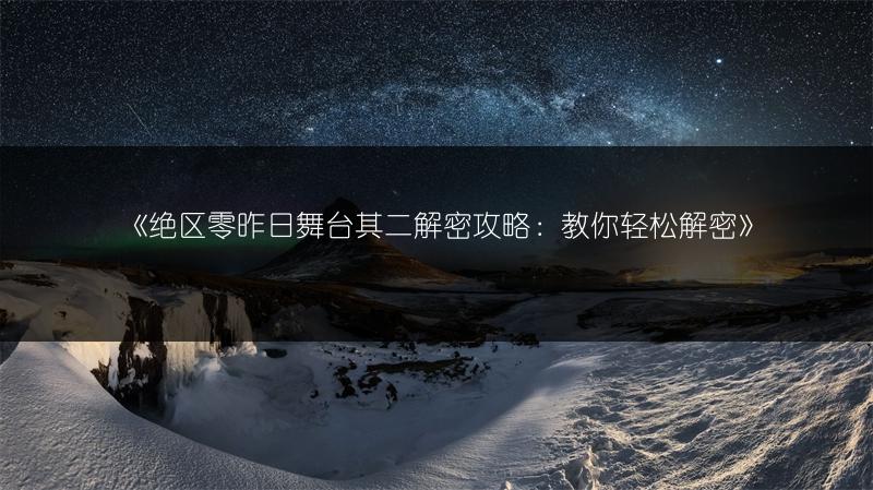 《绝区零昨日舞台其二解密攻略：教你轻松解密》