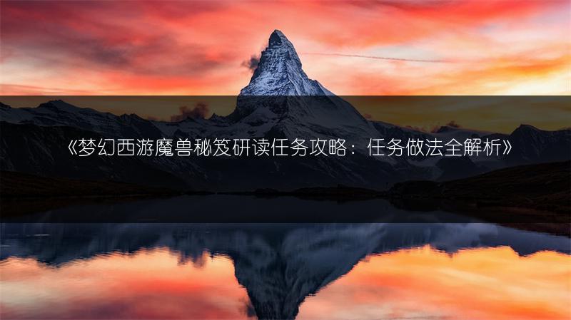 《梦幻西游魔兽秘笈研读任务攻略：任务做法全解析》