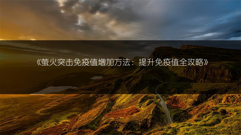《萤火突击免疫值增加方法：提升免疫值全攻略》