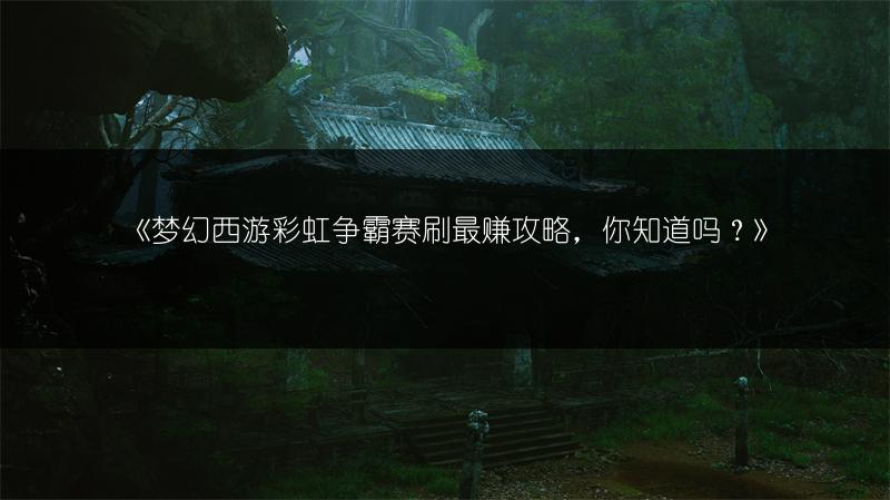 《梦幻西游彩虹争霸赛刷最赚攻略，你知道吗？》