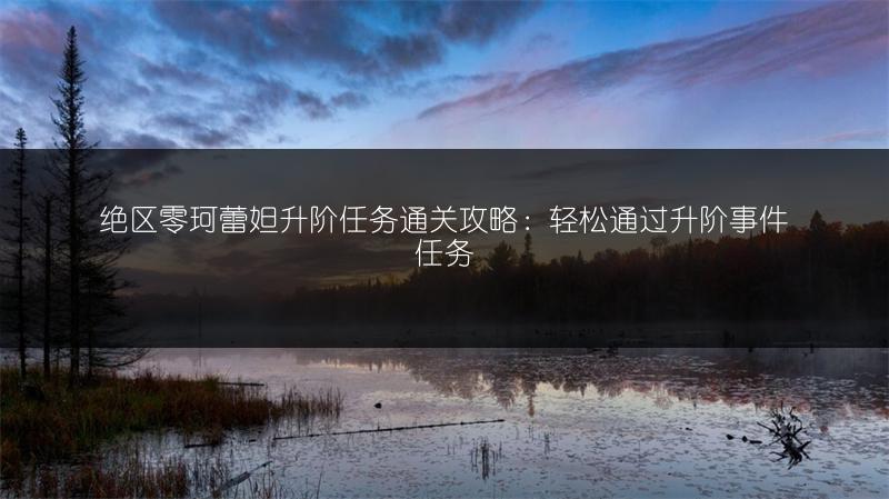 绝区零珂蕾妲升阶任务通关攻略：轻松通过升阶事件任务