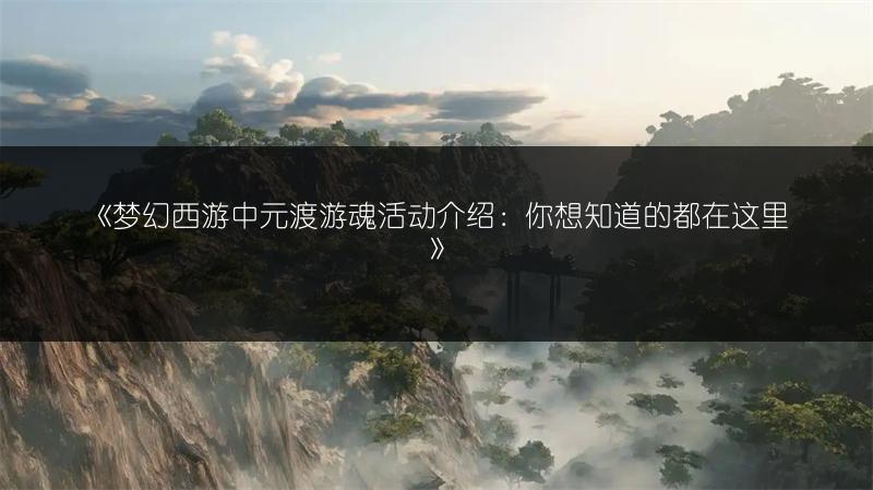 《梦幻西游中元渡游魂活动介绍：你想知道的都在这里》