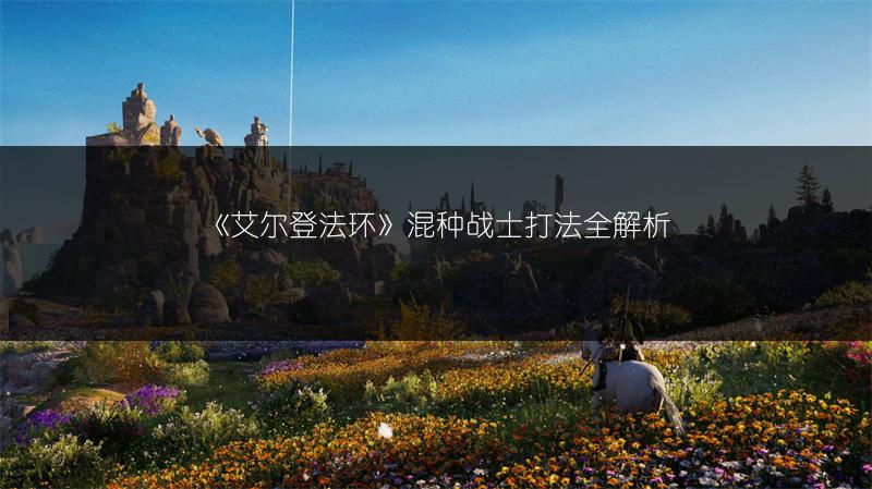 《艾尔登法环》混种战士打法全解析