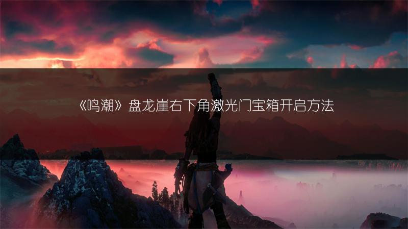 《鸣潮》盘龙崖右下角激光门宝箱开启方法