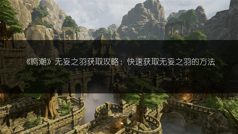 《鸣潮》无妄之羽获取攻略：快速获取无妄之羽的方法