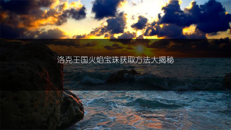 洛克王国火焰宝珠获取方法大揭秘