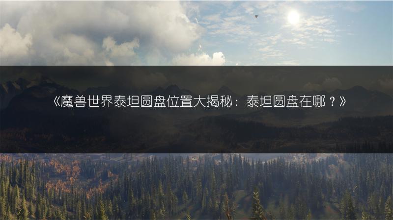 《魔兽世界泰坦圆盘位置大揭秘：泰坦圆盘在哪？》