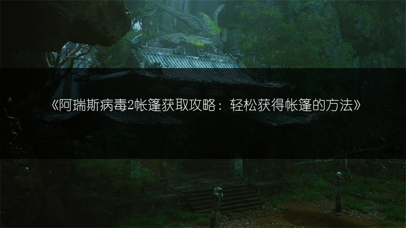 《阿瑞斯病毒2帐篷获取攻略：轻松获得帐篷的方法》