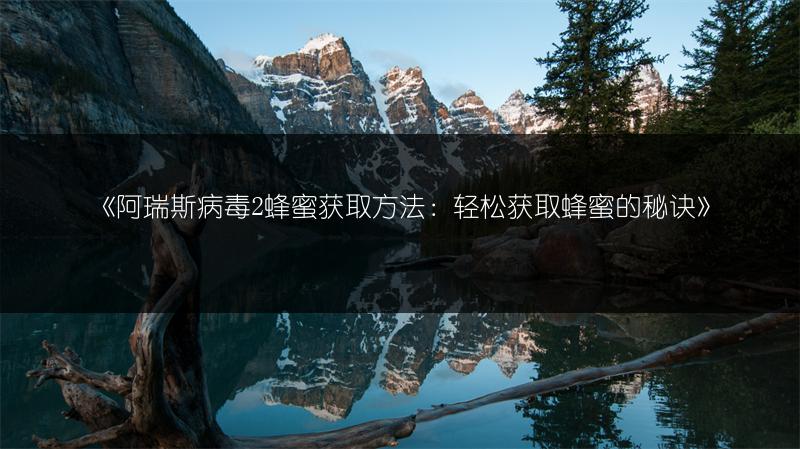 《阿瑞斯病毒2蜂蜜获取方法：轻松获取蜂蜜的秘诀》