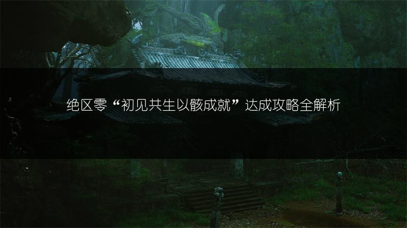 绝区零“初见共生以骸成就”达成攻略全解析