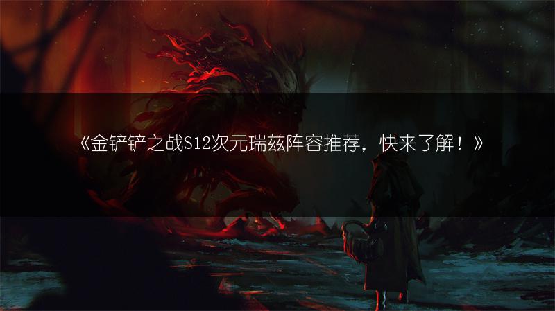《金铲铲之战S12次元瑞兹阵容推荐，快来了解！》