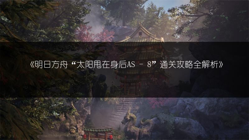 《明日方舟“太阳甩在身后AS - 8”通关攻略全解析》