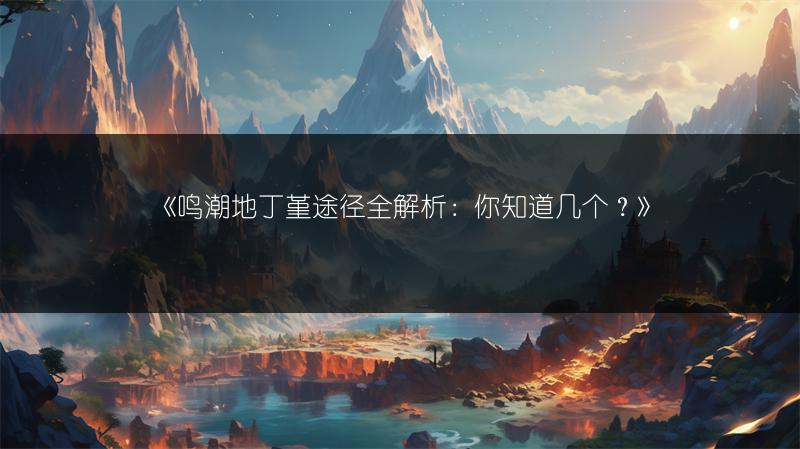 《鸣潮地丁堇途径全解析：你知道几个？》
