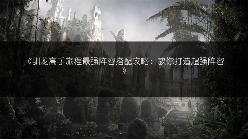 《驯龙高手旅程最强阵容搭配攻略：教你打造超强阵容》