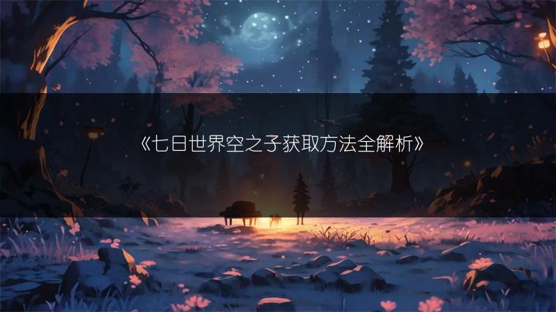 《七日世界空之子获取方法全解析》