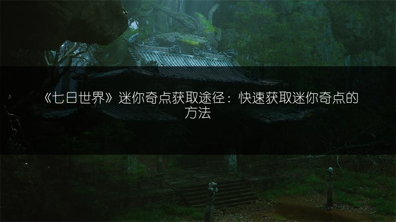 《七日世界》迷你奇点获取途径：快速获取迷你奇点的方法