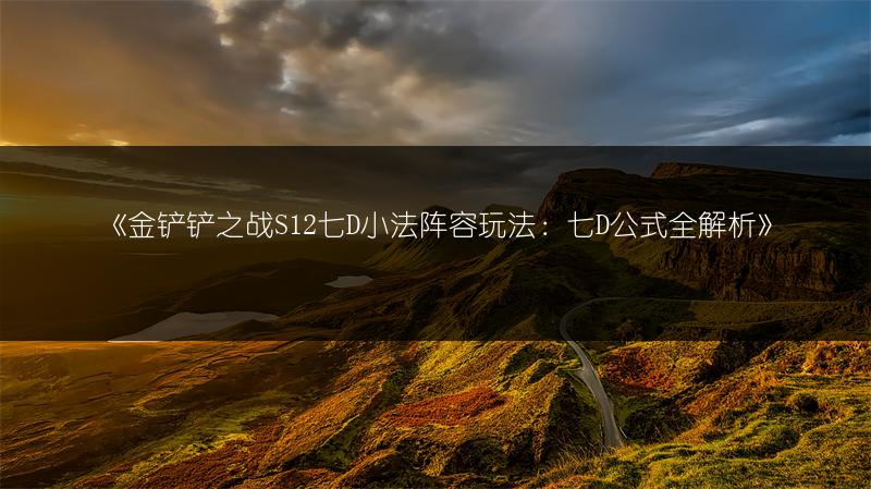 《金铲铲之战S12七D小法阵容玩法：七D公式全解析》