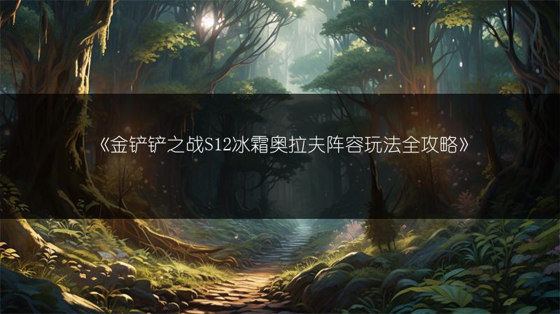 《金铲铲之战S12冰霜奥拉夫阵容玩法全攻略》