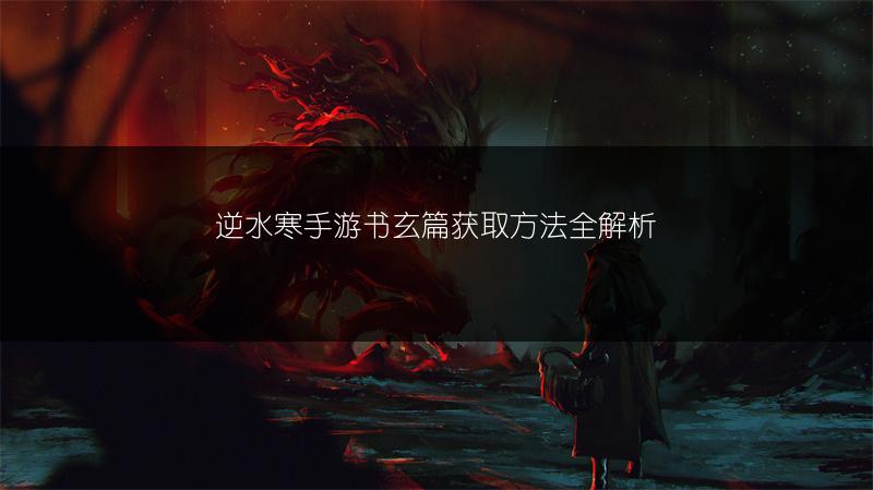 逆水寒手游书玄篇获取方法全解析